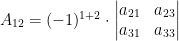 A_{12} = (-1)^{1+2}\cdot\left| \begin{matrix} a_{21}&a_{23}\\ a_{31}&a_{33} \end{matrix} \right| A_{12} = (-1)^{1+2}\cdot\left| \begin{matrix} a_{21}&a_{23}\\ a_{31}&a_{33} \end{matrix} \right|